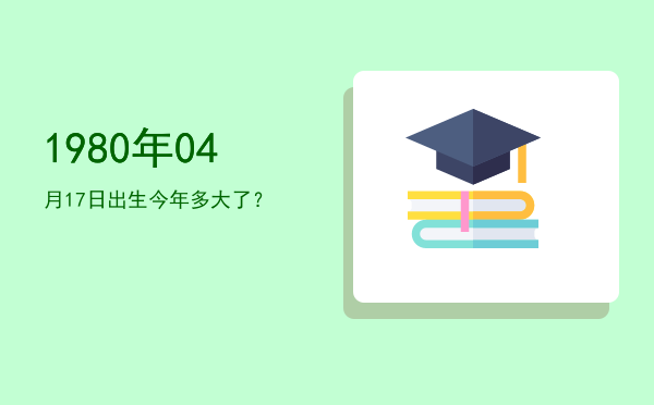 1980年04月17日出生今年多大了?