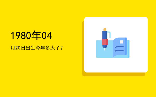 1980年04月20日出生今年多大了?