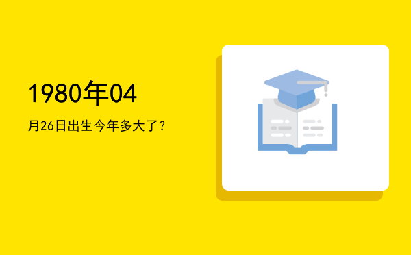 1980年04月26日出生今年多大了?