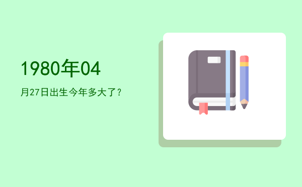 1980年04月27日出生今年多大了?