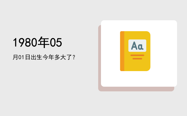 1980年05月01日出生今年多大了?