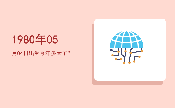 1980年05月04日出生今年多大了?