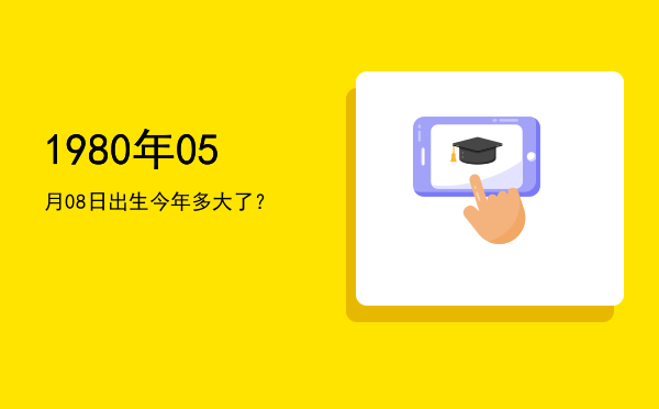 1980年05月08日出生今年多大了?