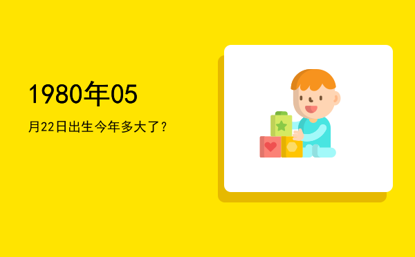 1980年05月22日出生今年多大了?