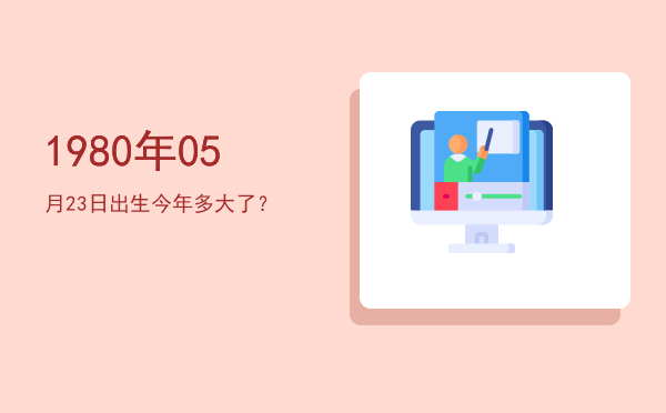 1980年05月23日出生今年多大了?