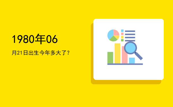 1980年06月21日出生今年多大了?