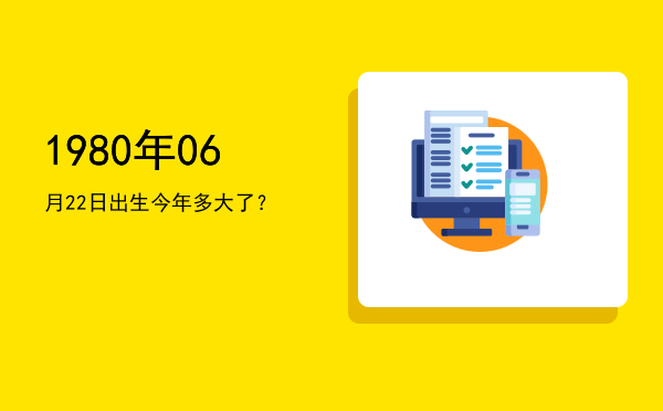 1980年06月22日出生今年多大了?