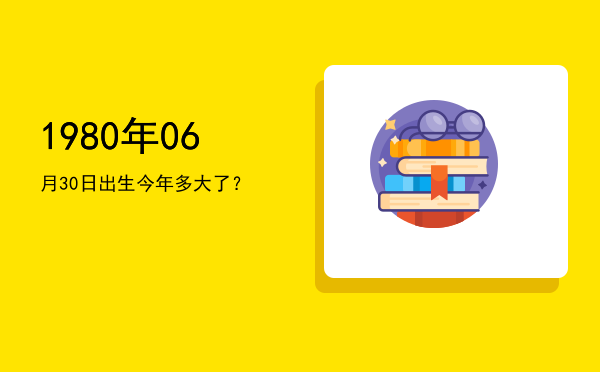 1980年06月30日出生今年多大了?