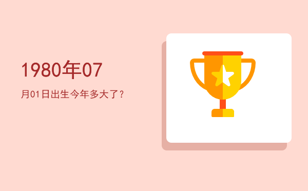1980年07月01日出生今年多大了?