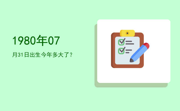 1980年07月31日出生今年多大了?
