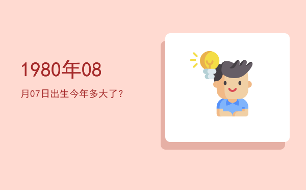 1980年08月07日出生今年多大了?