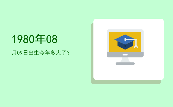 1980年08月09日出生今年多大了?