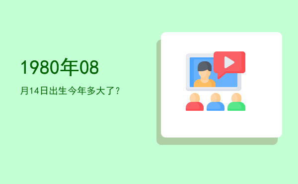 1980年08月14日出生今年多大了？