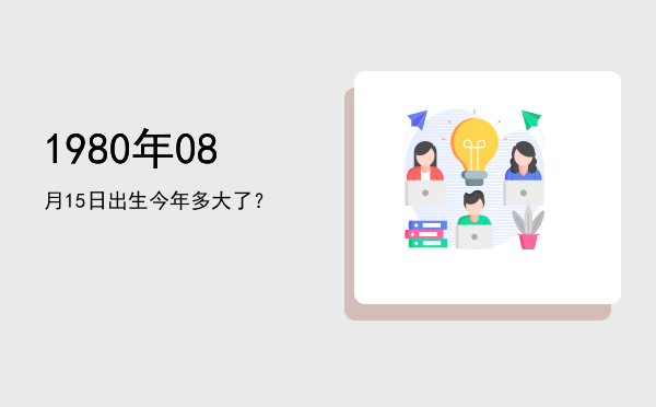 1980年08月15日出生今年多大了?