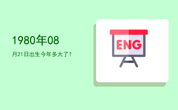 1980年08月21日出生今年多大了?