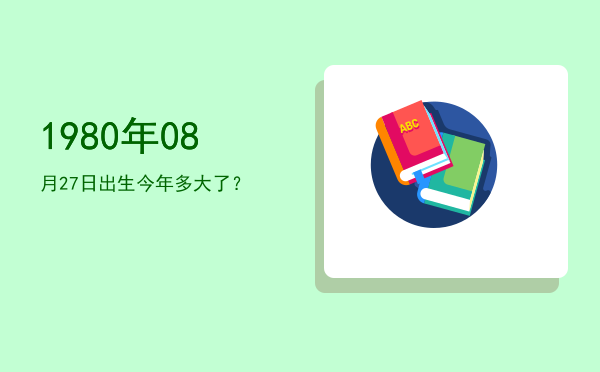 1980年08月27日出生今年多大了?