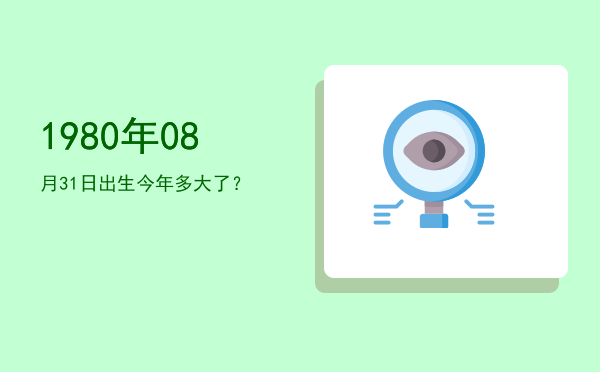 1980年08月31日出生今年多大了?