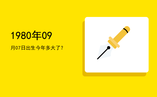 1980年09月07日出生今年多大了?