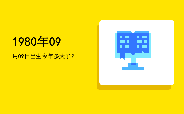 1980年09月09日出生今年多大了?