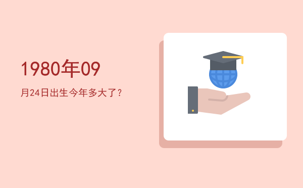 1980年09月24日出生今年多大了?