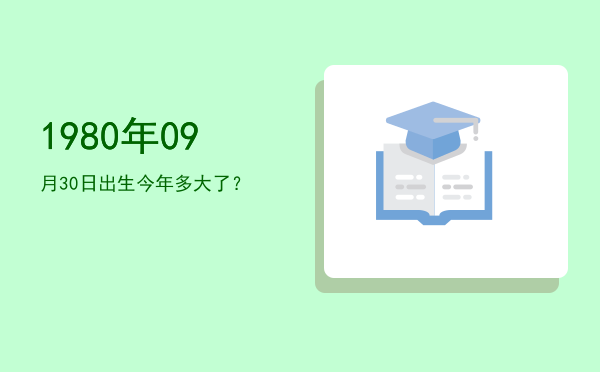1980年09月30日出生今年多大了?