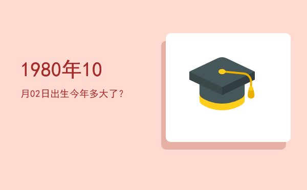 1980年10月02日出生今年多大了?