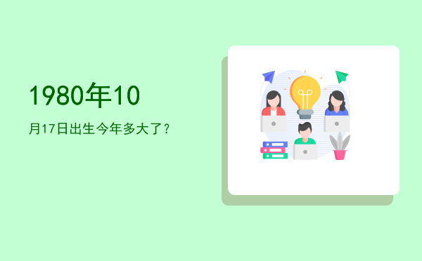 1980年10月17日出生今年多大了?