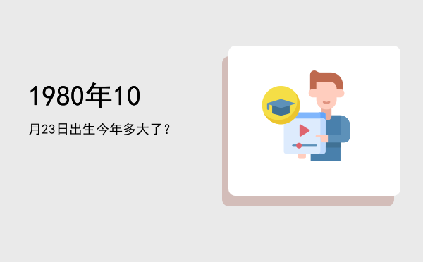 1980年10月23日出生今年多大了?