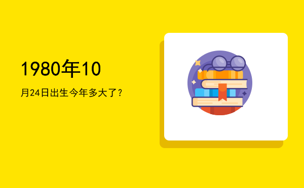 1980年10月24日出生今年多大了?