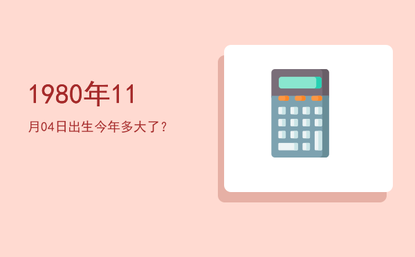 1980年11月04日出生今年多大了?