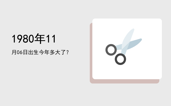 1980年11月06日出生今年多大了?