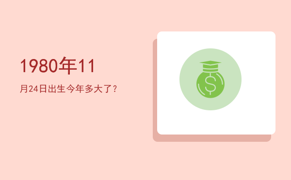 1980年11月24日出生今年多大了?