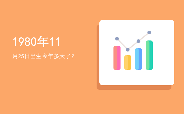 1980年11月25日出生今年多大了?