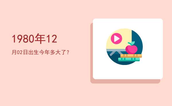 1980年12月02日出生今年多大了?