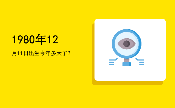 1980年12月11日出生今年多大了?