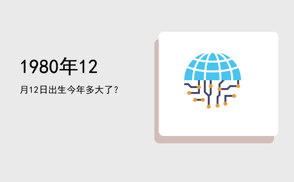 1980年12月12日出生今年多大了?