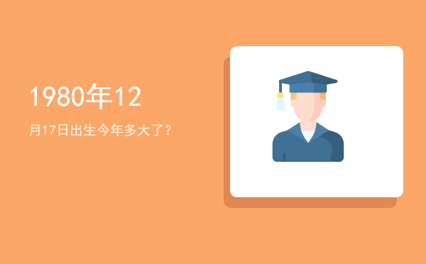 1980年12月17日出生今年多大了?