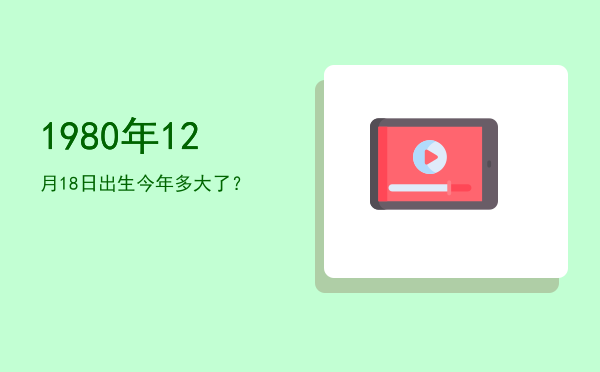 1980年12月18日出生今年多大了?