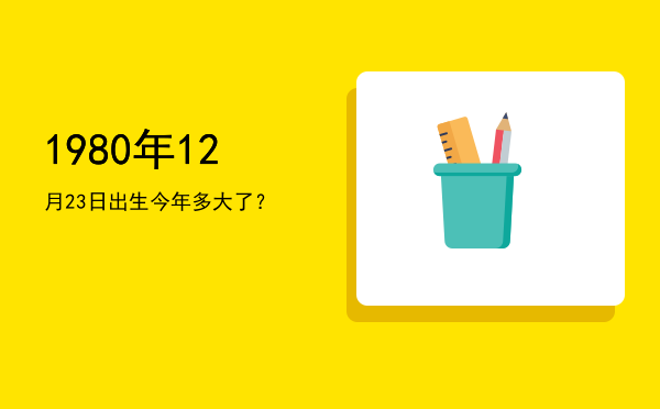 1980年12月23日出生今年多大了?