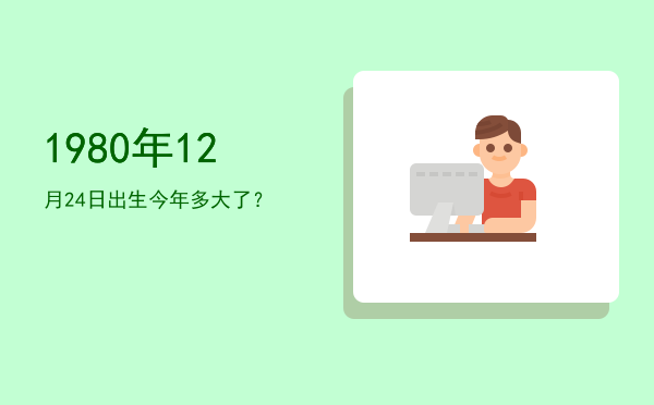 1980年12月24日出生今年多大了?