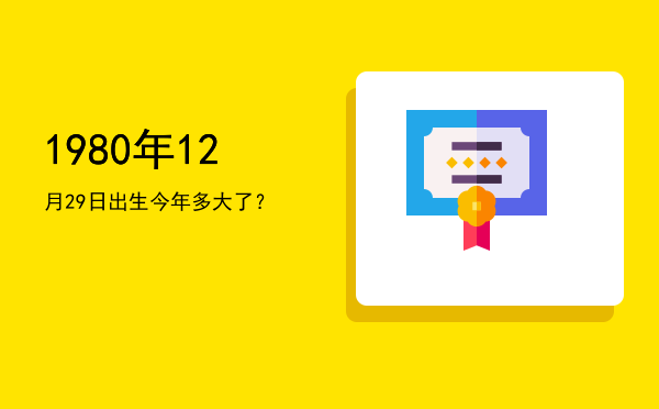 1980年12月29日出生今年多大了?