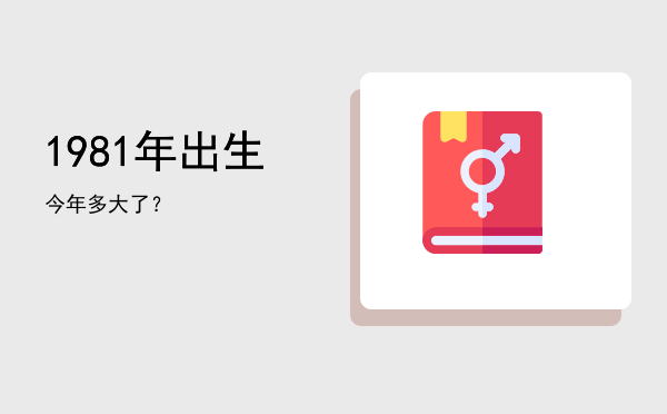 1981年出生今年多大了?
