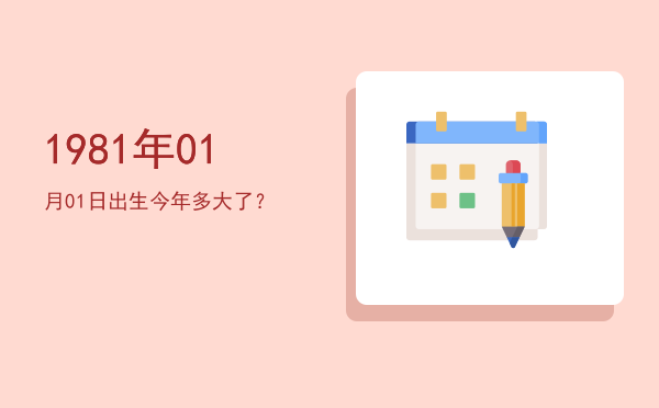 1981年01月01日出生今年多大了?