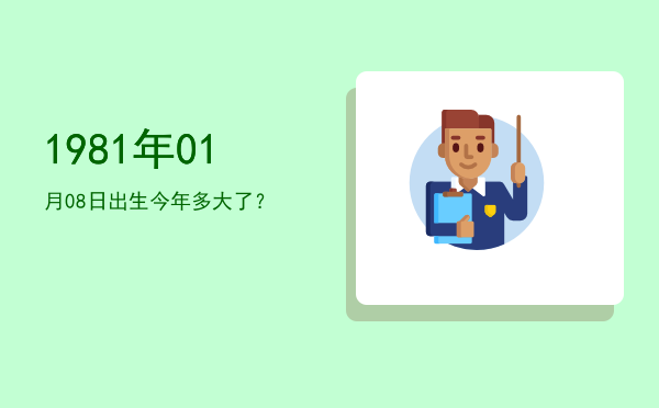 1981年01月08日出生今年多大了?