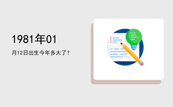 1981年01月12日出生今年多大了?
