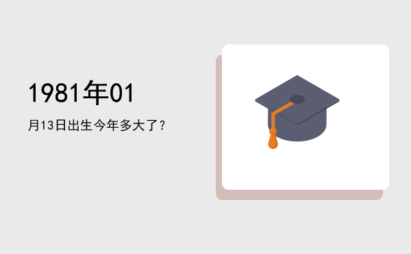 1981年01月13日出生今年多大了?