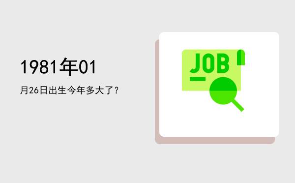 1981年01月26日出生今年多大了?