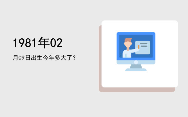 1981年02月09日出生今年多大了?