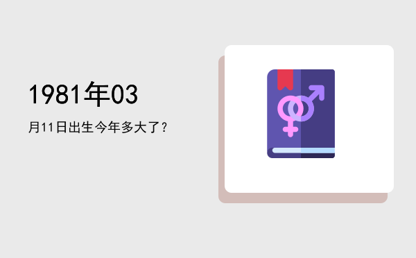 1981年03月11日出生今年多大了?