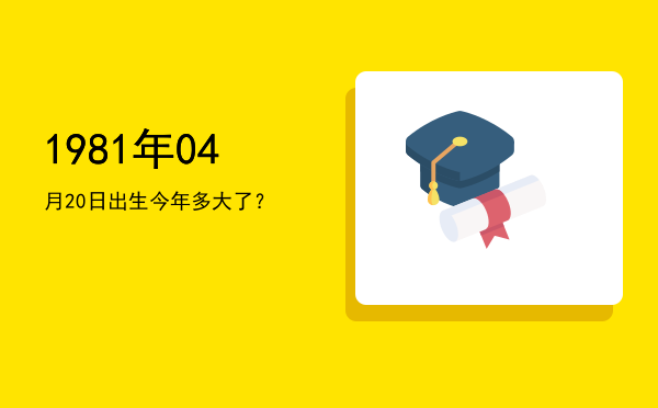 1981年04月20日出生今年多大了?